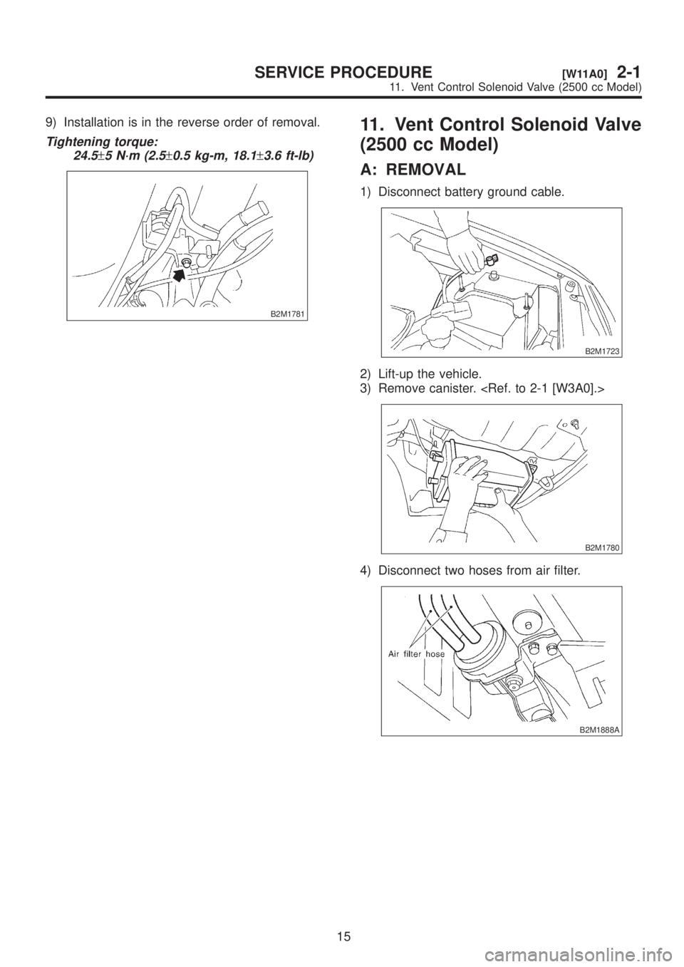 SUBARU LEGACY 1999  Service Repair Manual 9) Installation is in the reverse order of removal.
Tightening torque:
24.5
±5 N´m (2.5±0.5 kg-m, 18.1±3.6 ft-lb)
B2M1781
11. Vent Control Solenoid Valve
(2500 cc Model)
A: REMOVAL
1) Disconnect b