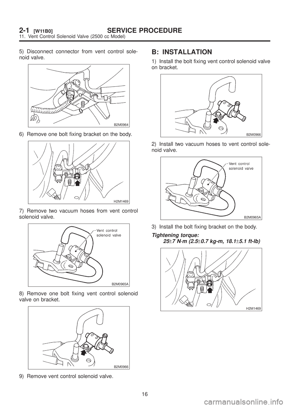 SUBARU LEGACY 1999  Service Repair Manual 5) Disconnect connector from vent control sole-
noid valve.
B2M0964
6) Remove one bolt fixing bracket on the body.
H2M1469
7) Remove two vacuum hoses from vent control
solenoid valve.
B2M0965A
8) Remo