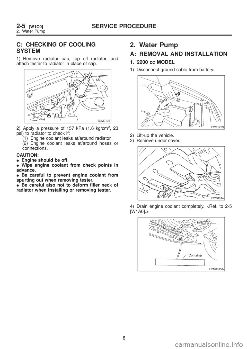 SUBARU LEGACY 1999  Service Repair Manual C: CHECKING OF COOLING
SYSTEM
1) Remove radiator cap, top off radiator, and
attach tester to radiator in place of cap.
B2M0136
2) Apply a pressure of 157 kPa (1.6 kg/cm2,23
psi) to radiator to check i