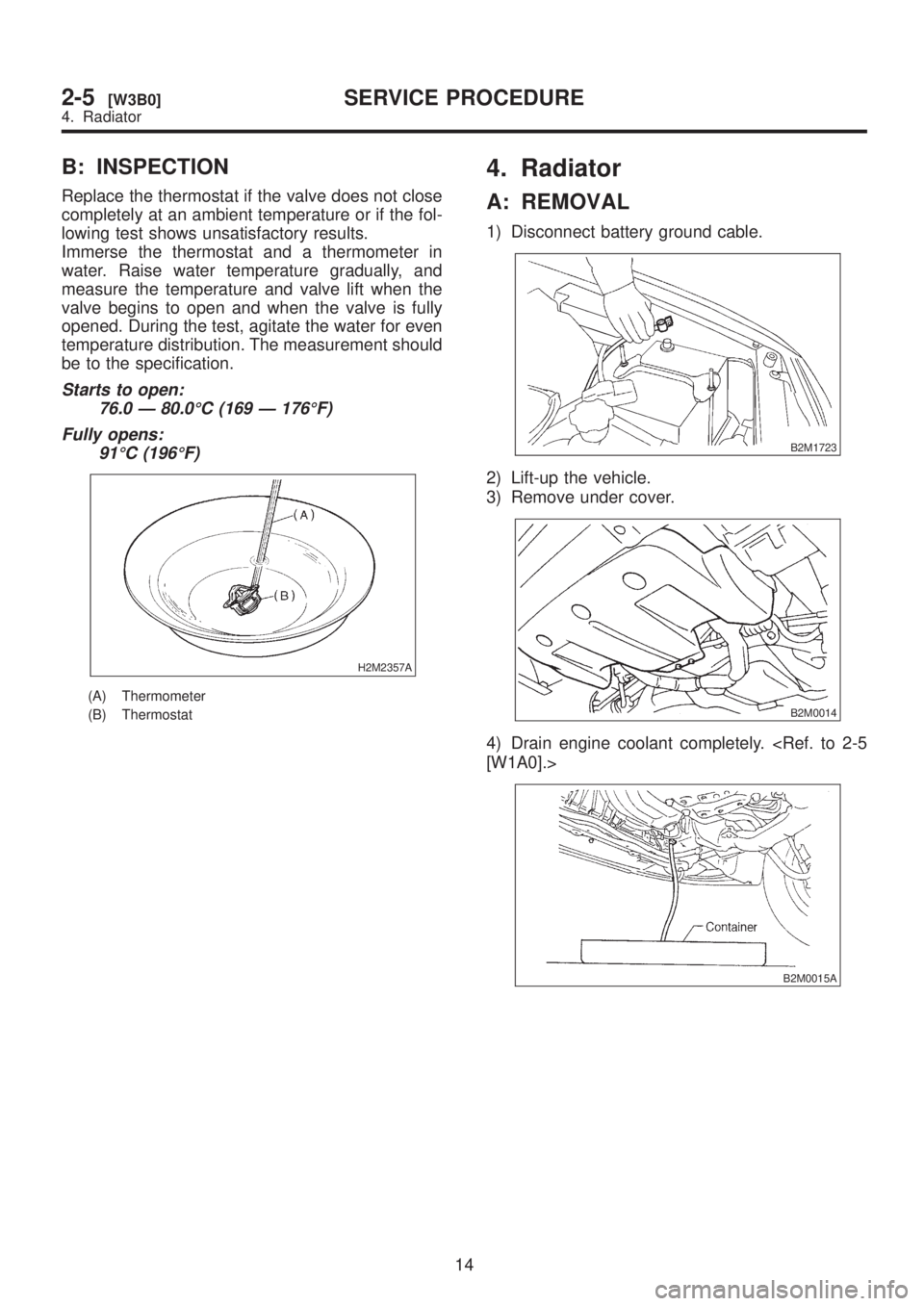 SUBARU LEGACY 1999  Service Repair Manual B: INSPECTION
Replace the thermostat if the valve does not close
completely at an ambient temperature or if the fol-
lowing test shows unsatisfactory results.
Immerse the thermostat and a thermometer 