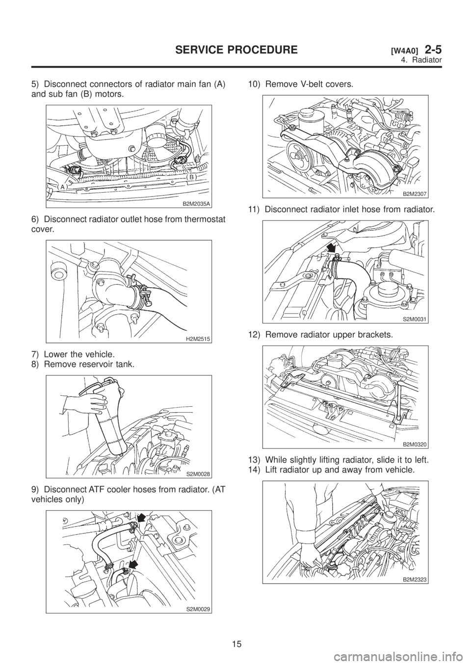 SUBARU LEGACY 1999  Service Repair Manual 5) Disconnect connectors of radiator main fan (A)
and sub fan (B) motors.
B2M2035A
6) Disconnect radiator outlet hose from thermostat
cover.
H2M2515
7) Lower the vehicle.
8) Remove reservoir tank.
S2M