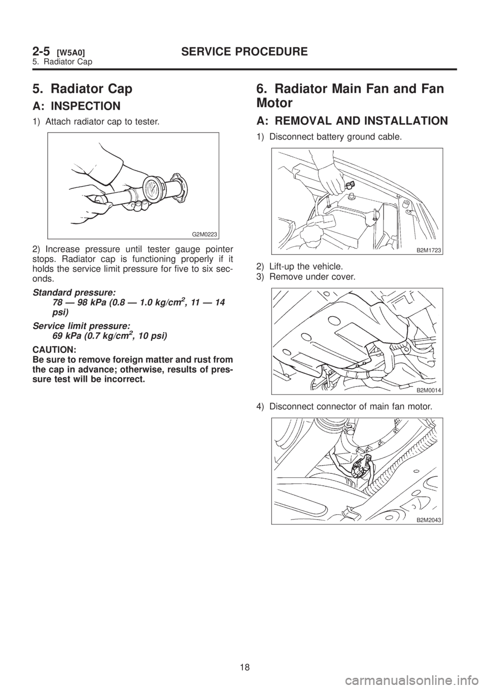 SUBARU LEGACY 1999  Service Repair Manual 5. Radiator Cap
A: INSPECTION
1) Attach radiator cap to tester.
G2M0223
2) Increase pressure until tester gauge pointer
stops. Radiator cap is functioning properly if it
holds the service limit pressu