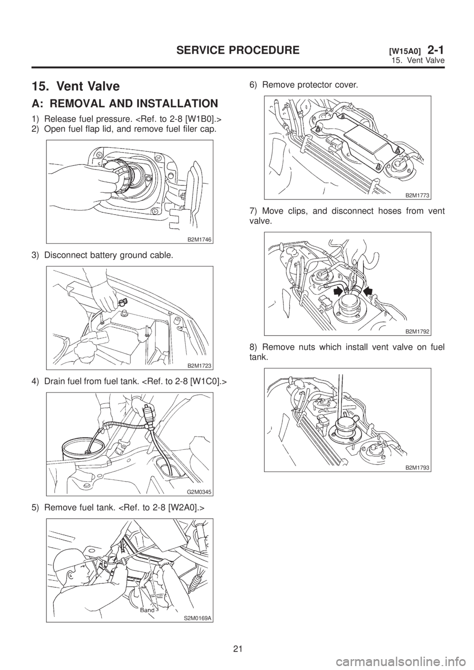 SUBARU LEGACY 1999  Service Repair Manual 15. Vent Valve
A: REMOVAL AND INSTALLATION
1) Release fuel pressure. <Ref. to 2-8 [W1B0].>
2) Open fuel flap lid, and remove fuel filer cap.
B2M1746
3) Disconnect battery ground cable.
B2M1723
4) Drai