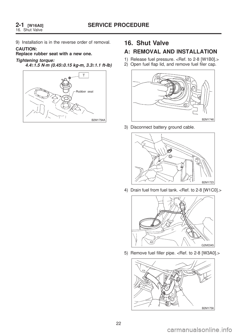 SUBARU LEGACY 1999  Service Repair Manual 9) Installation is in the reverse order of removal.
CAUTION:
Replace rubber seat with a new one.
Tightening torque:
4.4
±1.5 N´m (0.45±0.15 kg-m, 3.3±1.1 ft-lb)
B2M1794A
16. Shut Valve
A: REMOVAL 