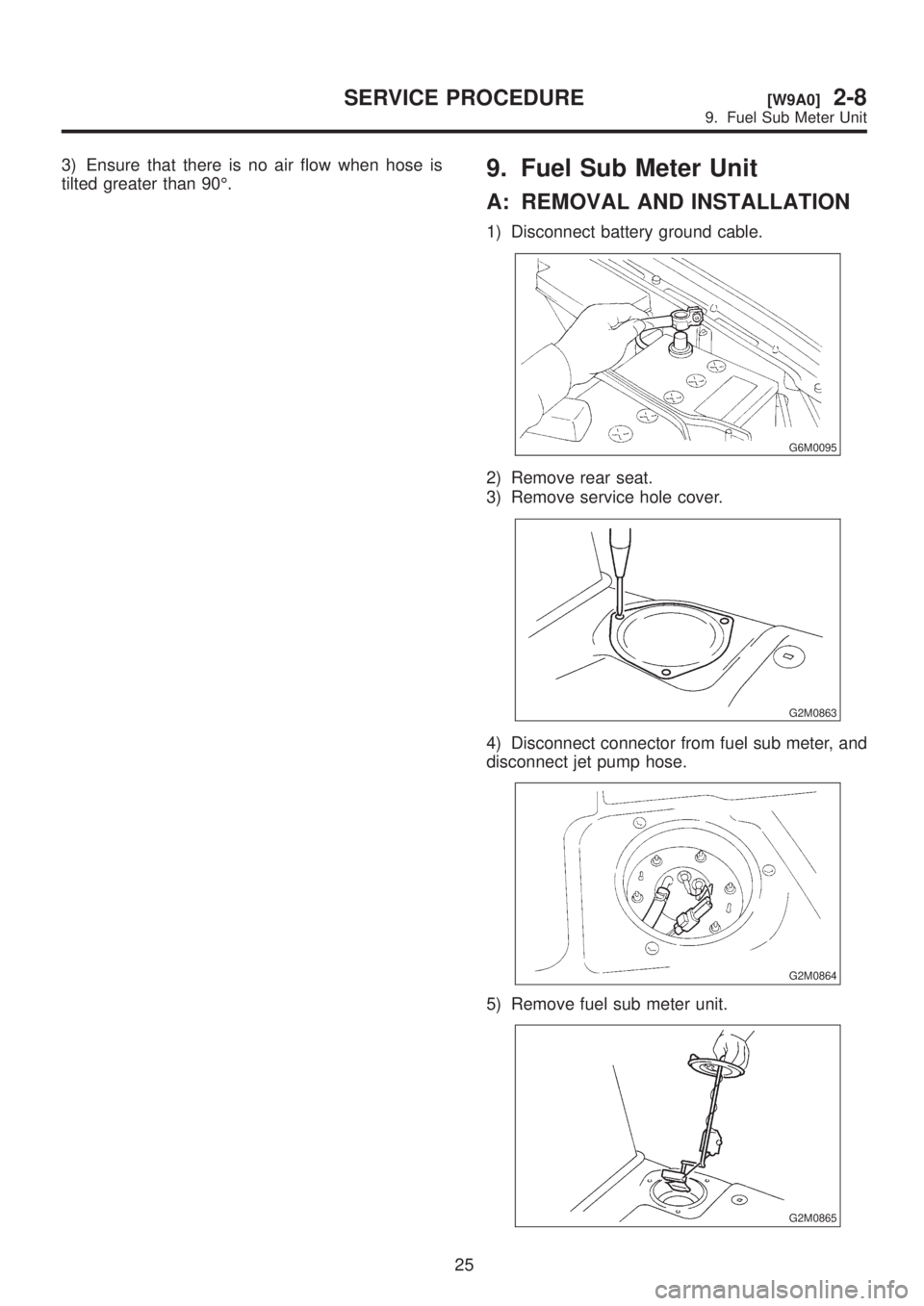 SUBARU LEGACY 1999  Service Repair Manual 3) Ensure that there is no air flow when hose is
tilted greater than 90É.9. Fuel Sub Meter Unit
A: REMOVAL AND INSTALLATION
1) Disconnect battery ground cable.
G6M0095
2) Remove rear seat.
3) Remove 