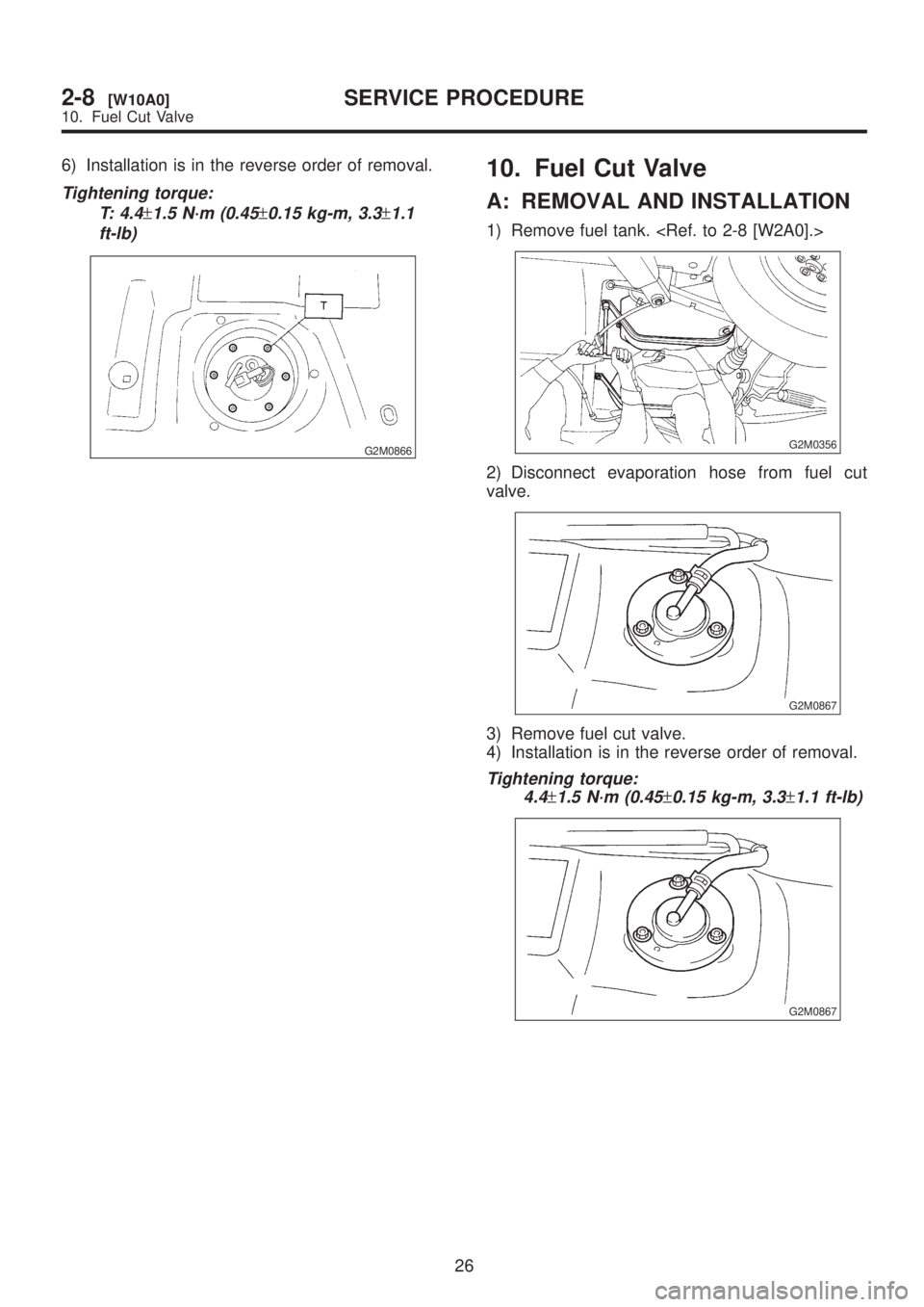 SUBARU LEGACY 1999  Service Repair Manual 6) Installation is in the reverse order of removal.
Tightening torque:
T: 4.4
±1.5 N´m (0.45±0.15 kg-m, 3.3±1.1
ft-lb)
G2M0866
10. Fuel Cut Valve
A: REMOVAL AND INSTALLATION
1) Remove fuel tank. <