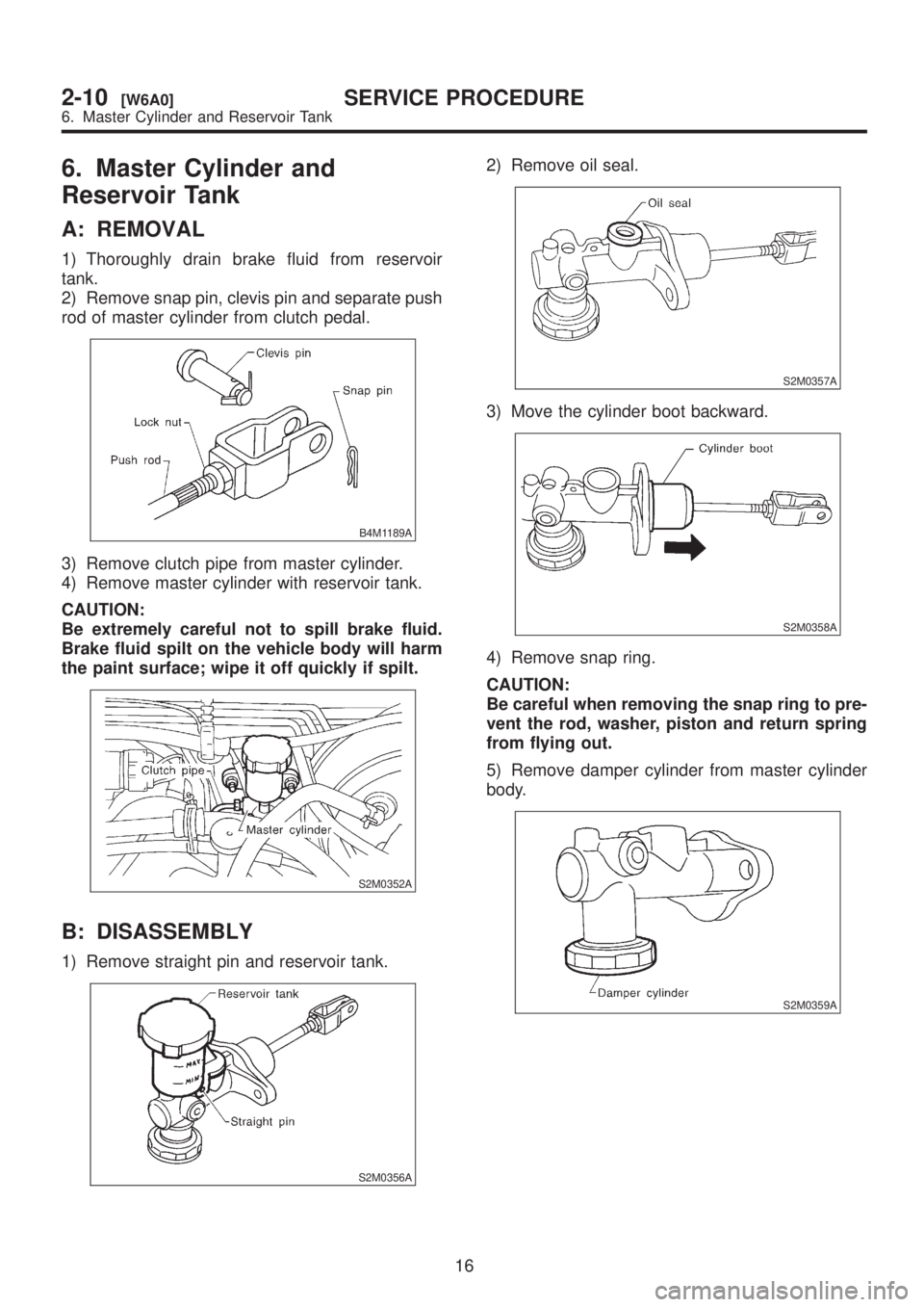 SUBARU LEGACY 1999  Service Repair Manual 6. Master Cylinder and
Reservoir Tank
A: REMOVAL
1) Thoroughly drain brake fluid from reservoir
tank.
2) Remove snap pin, clevis pin and separate push
rod of master cylinder from clutch pedal.
B4M1189