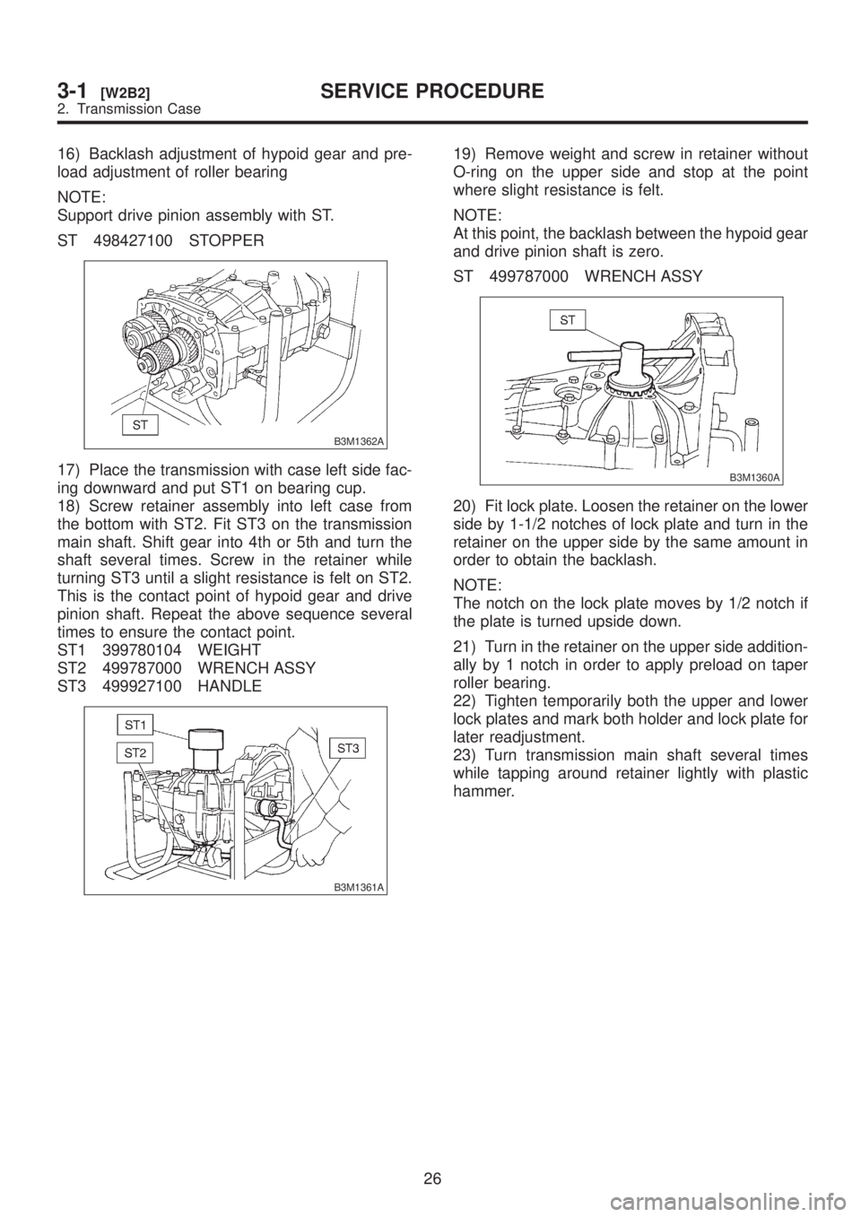 SUBARU LEGACY 1999 Service Repair Manual 16) Backlash adjustment of hypoid gear and pre-
load adjustment of roller bearing
NOTE:
Support drive pinion assembly with ST.
ST 498427100 STOPPER
B3M1362A
17) Place the transmission with case left s SUBARU LEGACY 1999 Service Repair Manual 16) Backlash adjustment of hypoid gear and pre-
load adjustment of roller bearing
NOTE:
Support drive pinion assembly with ST.
ST 498427100 STOPPER
B3M1362A
17) Place the transmission with case left s