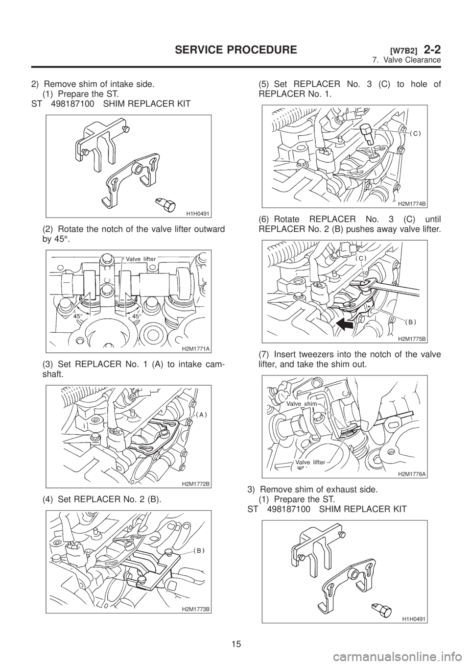 SUBARU LEGACY 1999  Service Repair Manual 2) Remove shim of intake side.
(1) Prepare the ST.
ST 498187100 SHIM REPLACER KIT
H1H0491
(2) Rotate the notch of the valve lifter outward
by 45É.
H2M1771A
(3) Set REPLACER No. 1 (A) to intake cam-
s