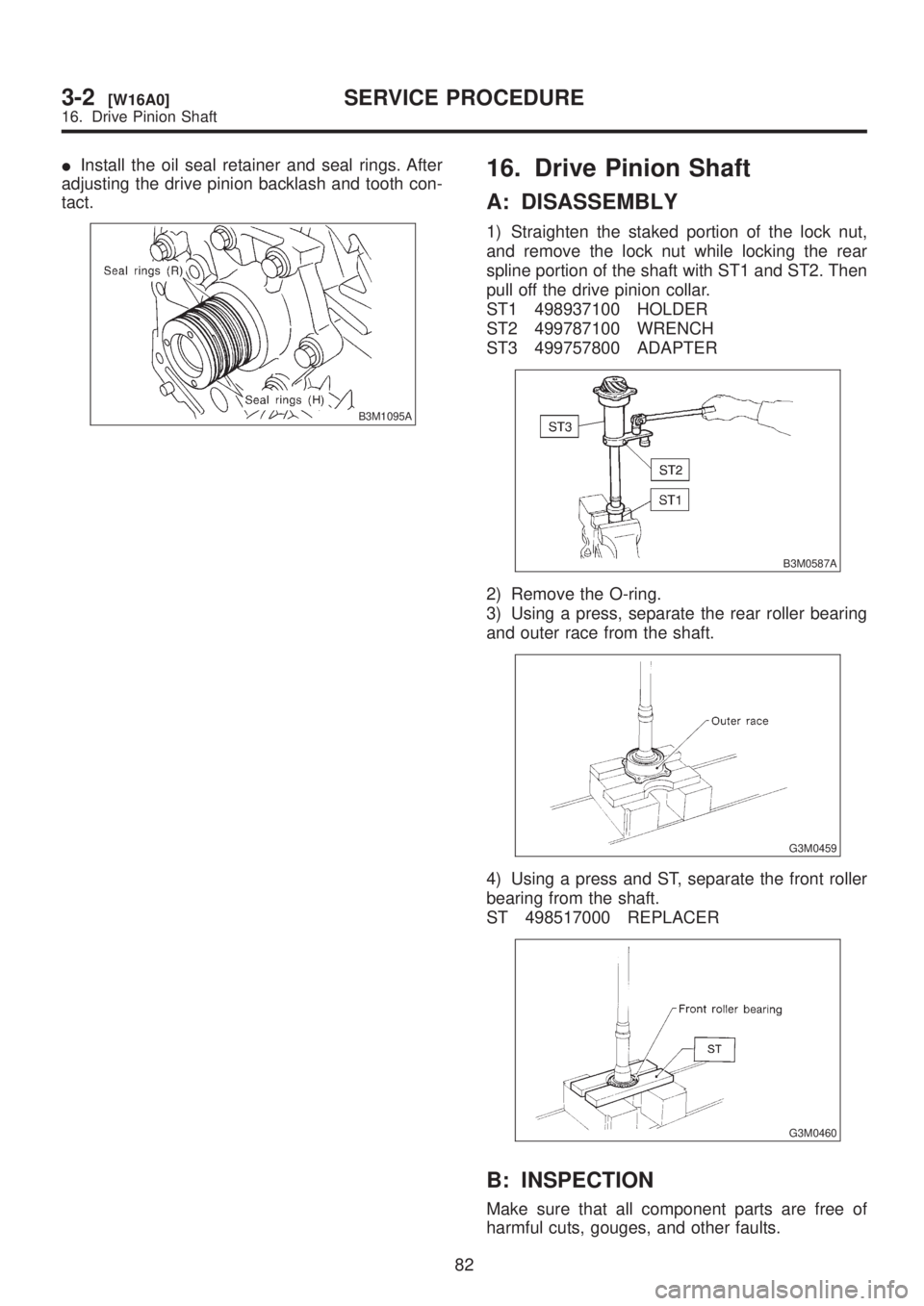 SUBARU LEGACY 1999  Service Repair Manual IInstall the oil seal retainer and seal rings. After
adjusting the drive pinion backlash and tooth con-
tact.
B3M1095A
16. Drive Pinion Shaft
A: DISASSEMBLY
1) Straighten the staked portion of the loc