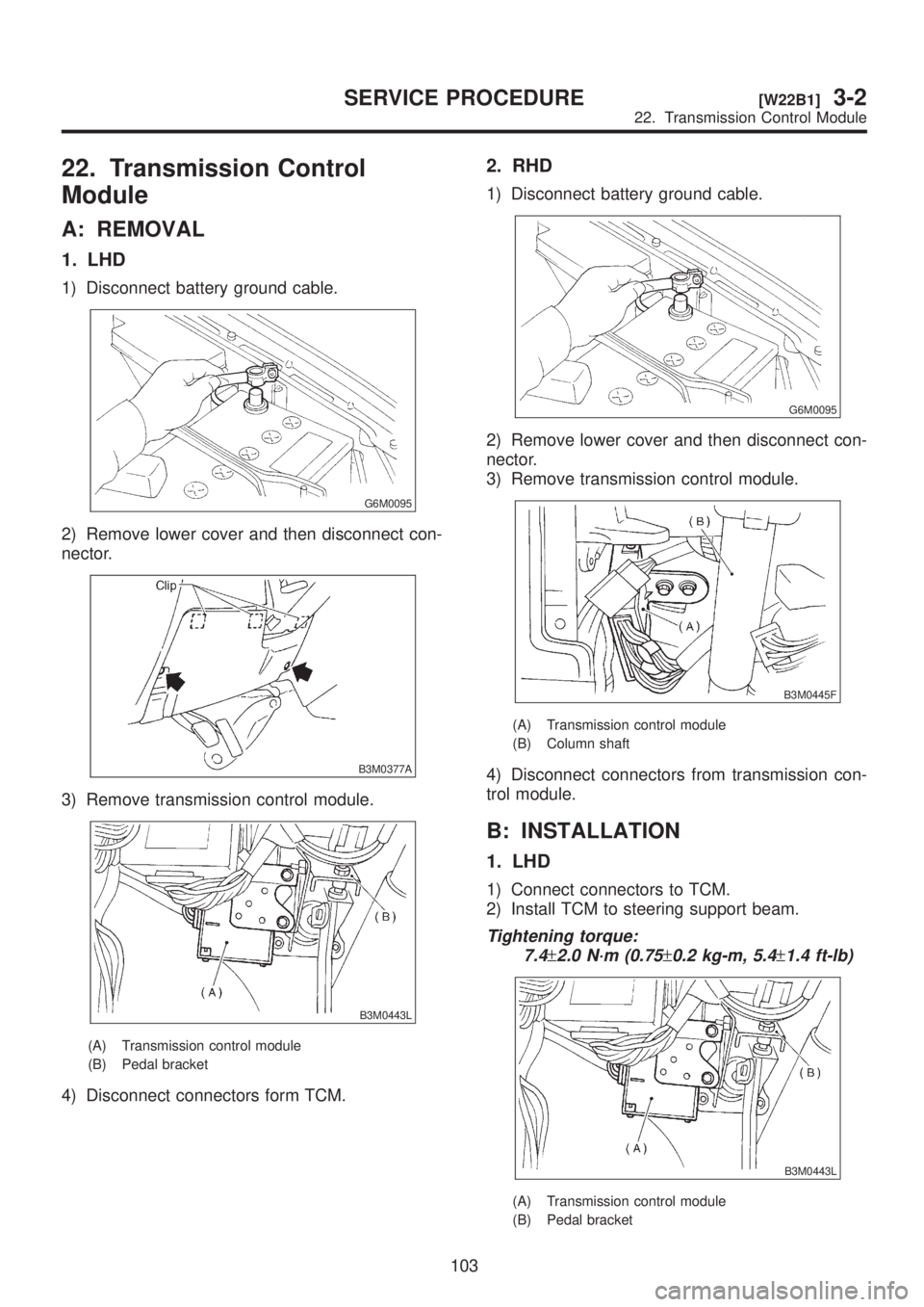 SUBARU LEGACY 1999  Service Repair Manual 22. Transmission Control
Module
A: REMOVAL
1. LHD
1) Disconnect battery ground cable.
G6M0095
2) Remove lower cover and then disconnect con-
nector.
B3M0377A
3) Remove transmission control module.
B3M