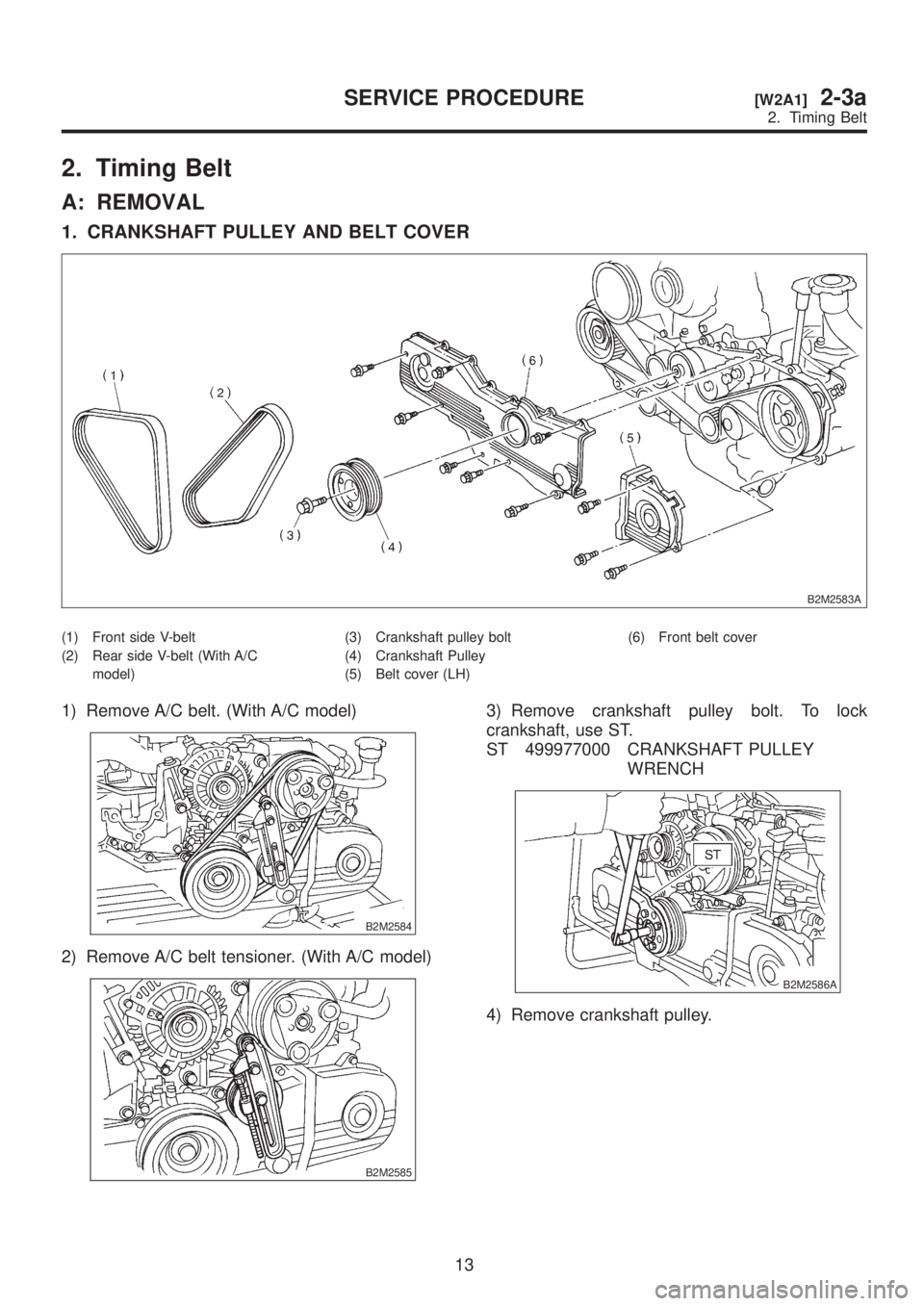 SUBARU LEGACY 1999  Service Repair Manual 2. Timing Belt
A: REMOVAL
1. CRANKSHAFT PULLEY AND BELT COVER
B2M2583A
(1) Front side V-belt
(2) Rear side V-belt (With A/C
model)(3) Crankshaft pulley bolt
(4) Crankshaft Pulley
(5) Belt cover (LH)(6