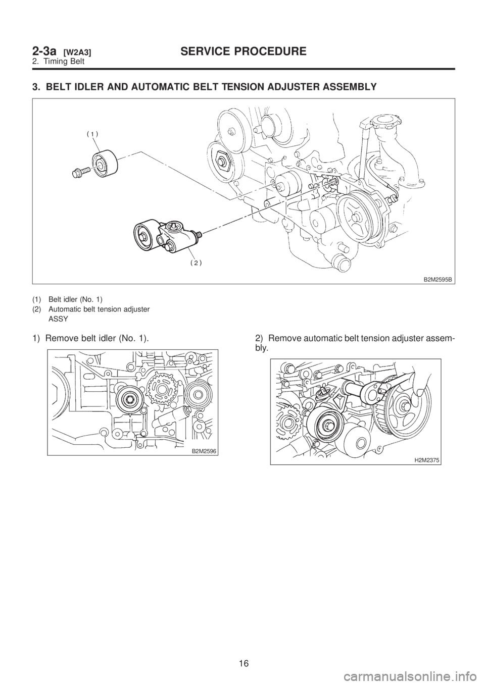 SUBARU LEGACY 1999  Service Repair Manual 3. BELT IDLER AND AUTOMATIC BELT TENSION ADJUSTER ASSEMBLY
B2M2595B
(1) Belt idler (No. 1)
(2) Automatic belt tension adjuster
ASSY
1) Remove belt idler (No. 1).
B2M2596
2) Remove automatic belt tensi