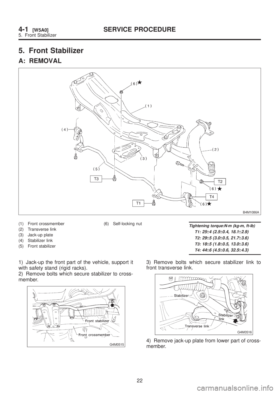 SUBARU LEGACY 1999  Service Repair Manual 5. Front Stabilizer
A: REMOVAL
B4M1086A
(1) Front crossmember
(2) Transverse link
(3) Jack-up plate
(4) Stabilizer link
(5) Front stabilizer(6) Self-locking nutTightening torque:N´m (kg-m, ft-lb)
T1: