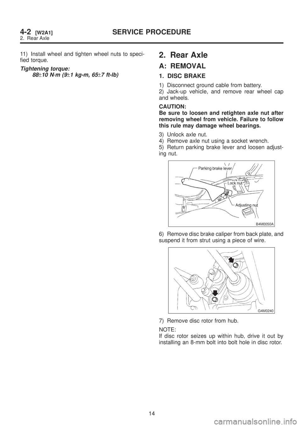 SUBARU LEGACY 1999  Service Repair Manual 11) Install wheel and tighten wheel nuts to speci-
fied torque.
Tightening torque:
88
±10 N´m (9±1 kg-m, 65±7 ft-lb)
2. Rear Axle
A: REMOVAL
1. DISC BRAKE
1) Disconnect ground cable from battery.
