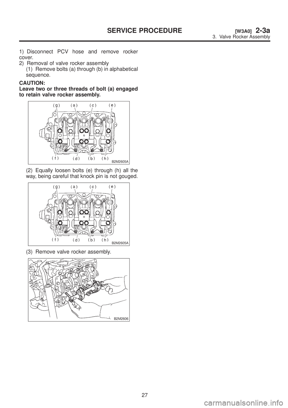 SUBARU LEGACY 1999  Service Repair Manual 1) Disconnect PCV hose and remove rocker
cover.
2) Removal of valve rocker assembly
(1) Remove bolts (a) through (b) in alphabetical
sequence.
CAUTION:
Leave two or three threads of bolt (a) engaged
t