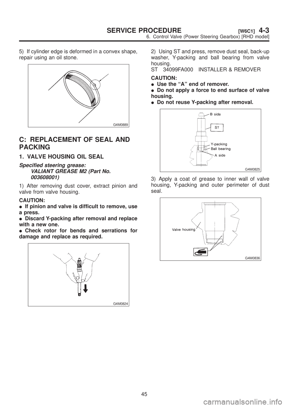 SUBARU LEGACY 1999  Service Repair Manual 5) If cylinder edge is deformed in a convex shape,
repair using an oil stone.
G4M0889
C: REPLACEMENT OF SEAL AND
PACKING
1. VALVE HOUSING OIL SEAL
Specified steering grease:
VALIANT GREASE M2 (Part No