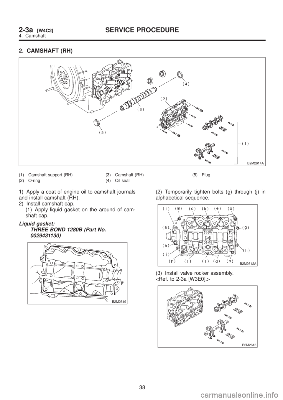 SUBARU LEGACY 1999  Service Repair Manual 2. CAMSHAFT (RH)
B2M2614A
(1) Camshaft support (RH)
(2) O-ring(3) Camshaft (RH)
(4) Oil seal(5) Plug
1) Apply a coat of engine oil to camshaft journals
and install camshaft (RH).
2) Install camshaft c