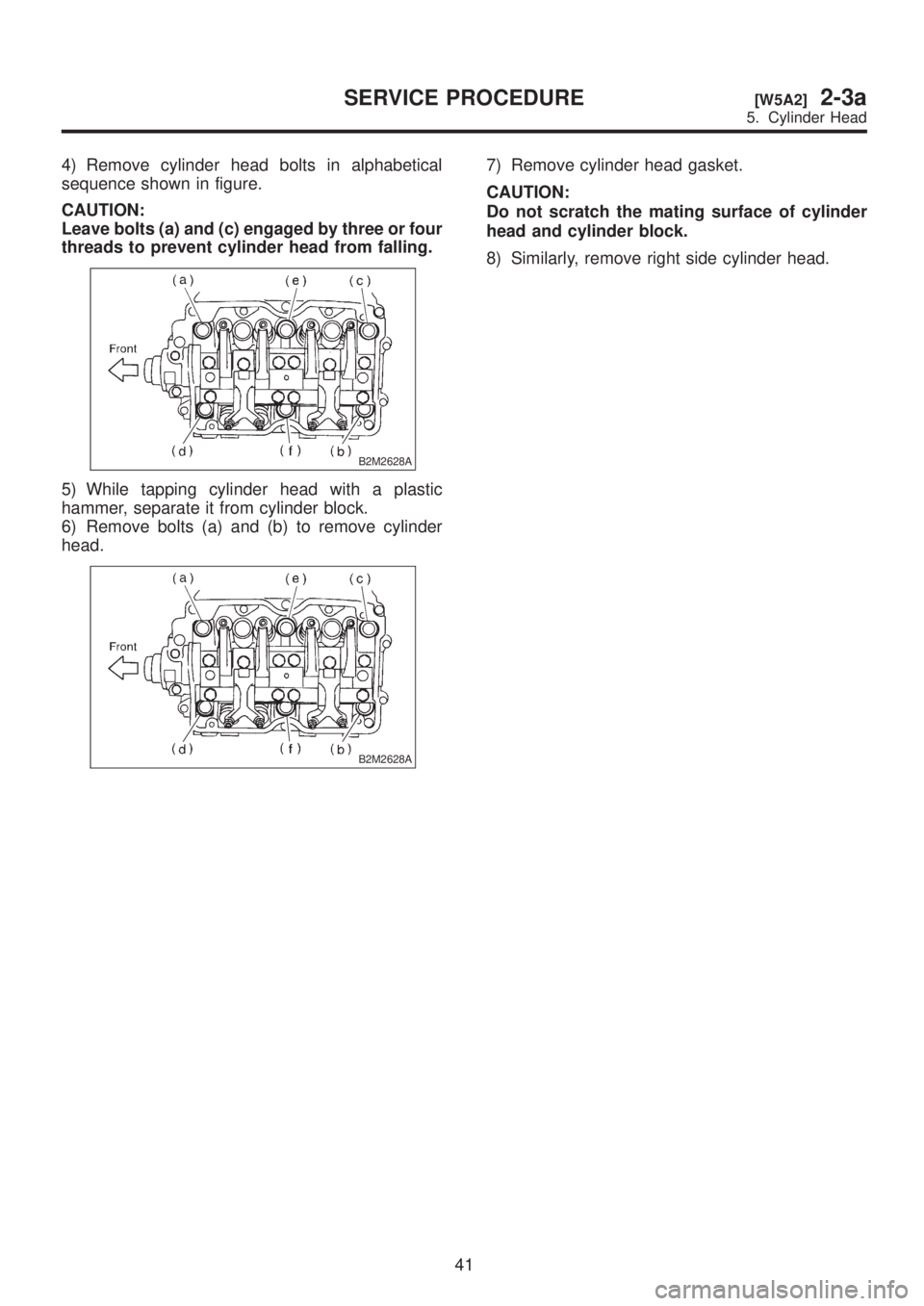 SUBARU LEGACY 1999  Service Repair Manual 4) Remove cylinder head bolts in alphabetical
sequence shown in figure.
CAUTION:
Leave bolts (a) and (c) engaged by three or four
threads to prevent cylinder head from falling.
B2M2628A
5) While tappi