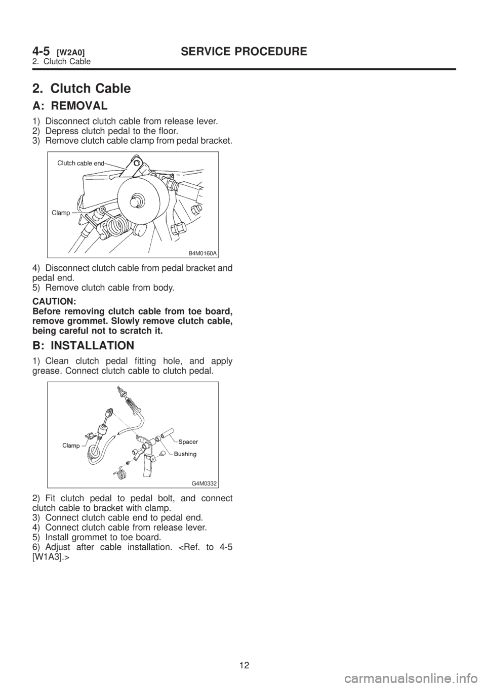 SUBARU LEGACY 1999  Service Repair Manual 2. Clutch Cable
A: REMOVAL
1) Disconnect clutch cable from release lever.
2) Depress clutch pedal to the floor.
3) Remove clutch cable clamp from pedal bracket.
B4M0160A
4) Disconnect clutch cable fro