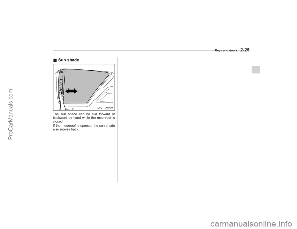 SUBARU TRIBECA 2008  Owners Manual &Sun shadeThe sun shade can be slid forward or
backward by hand while the moonroof is
closed.
If the moonroof is opened, the sun shade
also moves back.
Keys and doors
2-25
ProCarManuals.com 
