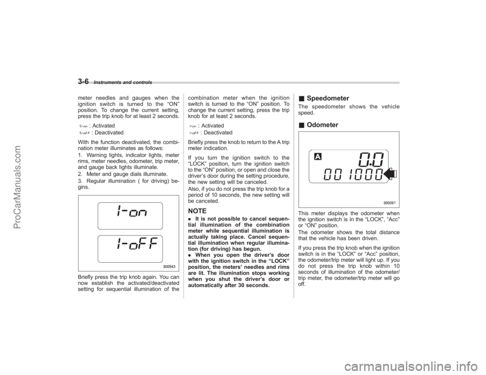 SUBARU TRIBECA 2008  Owners Manual 3-6
Instruments and controls
meter needles and gauges when the
ignition switch is turned to the“ON ”
position. To change the current setting,
press the trip knob for at least 2 seconds.
: Activate