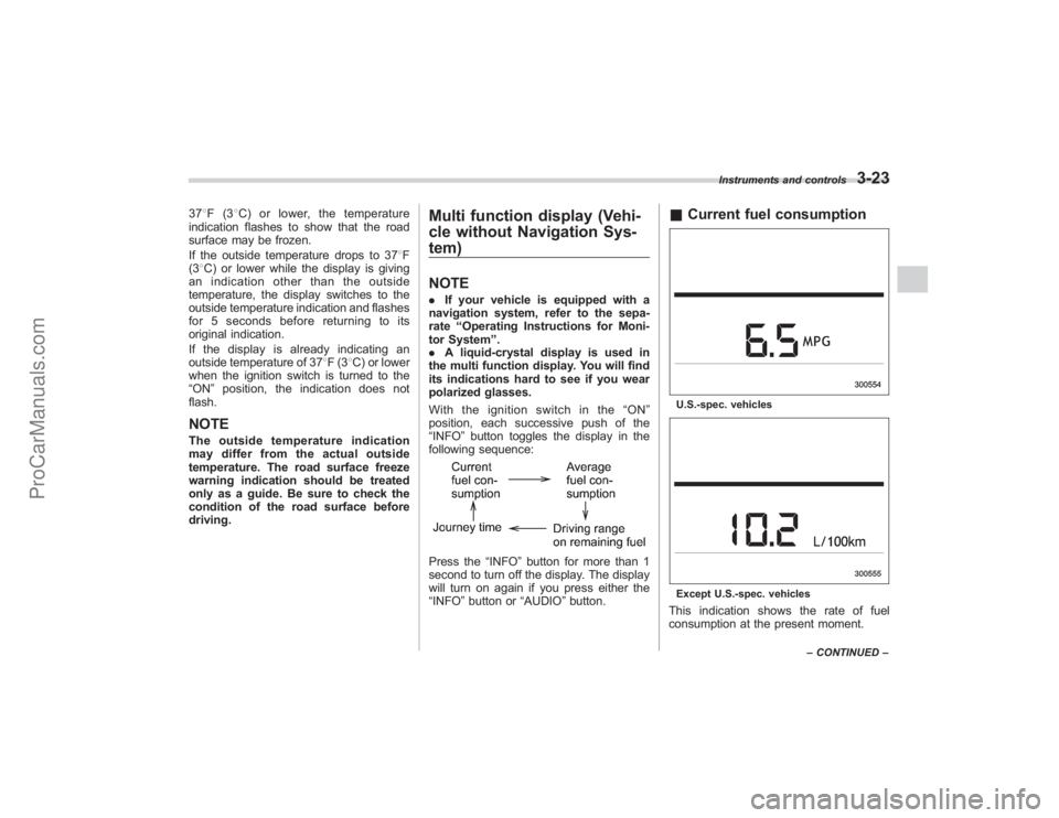 SUBARU TRIBECA 2008  Owners Manual 378F(3 8C) or lower, the temperature
indication flashes to show that the road
surface may be frozen.
If the outside temperature drops to 37 8F
(3 8C) or lower while the display is giving
an indication