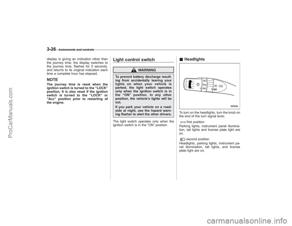 SUBARU TRIBECA 2008  Owners Manual 3-26
Instruments and controls
display is giving an indication other than
the journey time, the display switches to
the journey time, flashes for 5 seconds,
and returns to its original indication each
