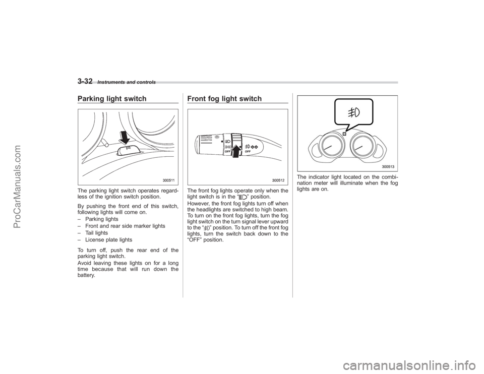 SUBARU TRIBECA 2008  Owners Manual 3-32
Instruments and controls
Parking light switchThe parking light switch operates regard-
less of the ignition switch position.
By pushing the front end of this switch,
following lights will come on