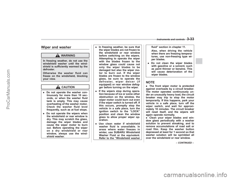 SUBARU TRIBECA 2008  Owners Manual Wiper and washer
WARNING
In freezing weather, do not use the
windshield washer until the wind-
shield is sufficiently warmed by the
defroster.
Otherwise the washer fluid can
freeze on the windshield, 