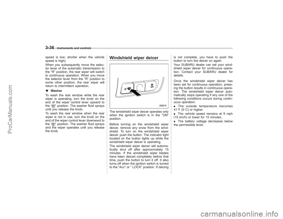 SUBARU TRIBECA 2008  Owners Manual 3-36
Instruments and controls
speed is low; shorter when the vehicle
speed is high).
When you subsequently move the selec-
tor lever of the automatic transmission to
the“R ”position, the rear wipe