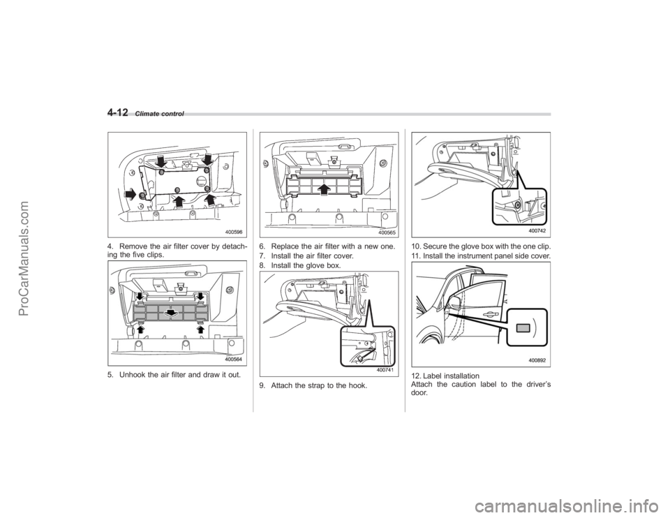 SUBARU TRIBECA 2008  Owners Manual 4-12
Climate control
4. Remove the air filter cover by detach-
ing the five clips.5. Unhook the air filter and draw it out.
6. Replace the air filter with a new one.
7. Install the air filter cover.
8