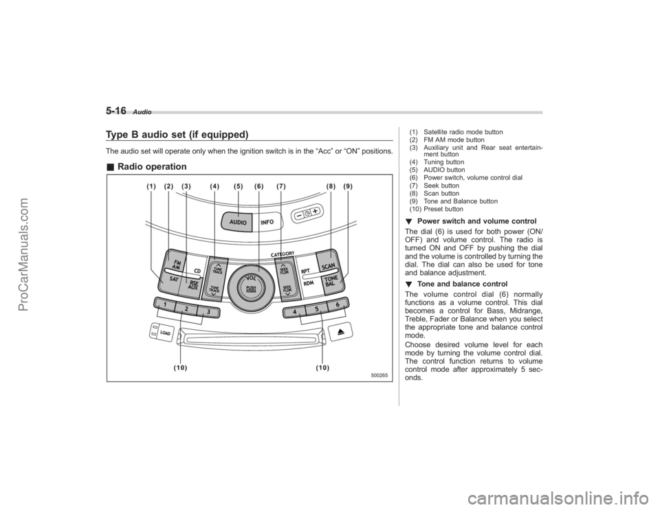 SUBARU TRIBECA 2008  Owners Manual 5-16
Audio
Type B audio set (if equipped)The audio set will operate only when the ignition switch is in the“Acc”or “ON ”positions.& Radio operation
(1) Satellite radio mode button
(2) FM AM mo