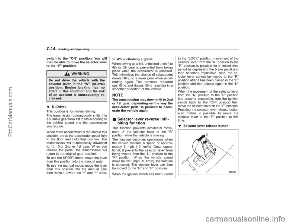 SUBARU TRIBECA 2008  Owners Manual 7-14
Starting and operating
switch to the“ON ”position. You will
then be able to move the selector lever
to the “P ” position.
WARNING
Do not drive the vehicle with the
selector lever in the 