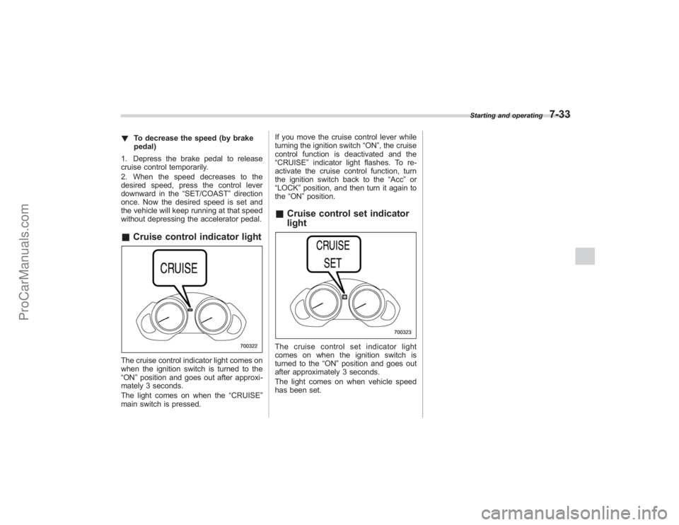 SUBARU TRIBECA 2008  Owners Manual !To decrease the speed (by brake
pedal)
1. Depress the brake pedal to release
cruise control temporarily.
2. When the speed decreases to the
desired speed, press the control lever
downward in the “S