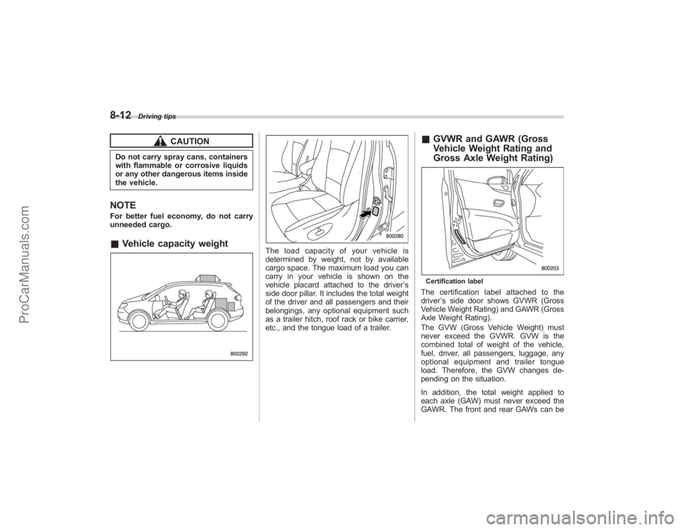 SUBARU TRIBECA 2008  Owners Manual 8-12
Driving tips
CAUTION
Do not carry spray cans, containers
with flammable or corrosive liquids
or any other dangerous items inside
the vehicle.NOTEFor better fuel economy, do not carry
unneeded car
