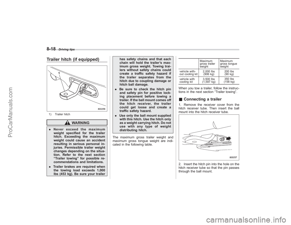 SUBARU TRIBECA 2008  Owners Manual 8-18
Driving tips
Trailer hitch (if equipped)1) Trailer hitch
WARNING
.Never exceed the maximum
weight specified for the trailer
hitch. Exceeding the maximum
weight could cause an accident
resulting i