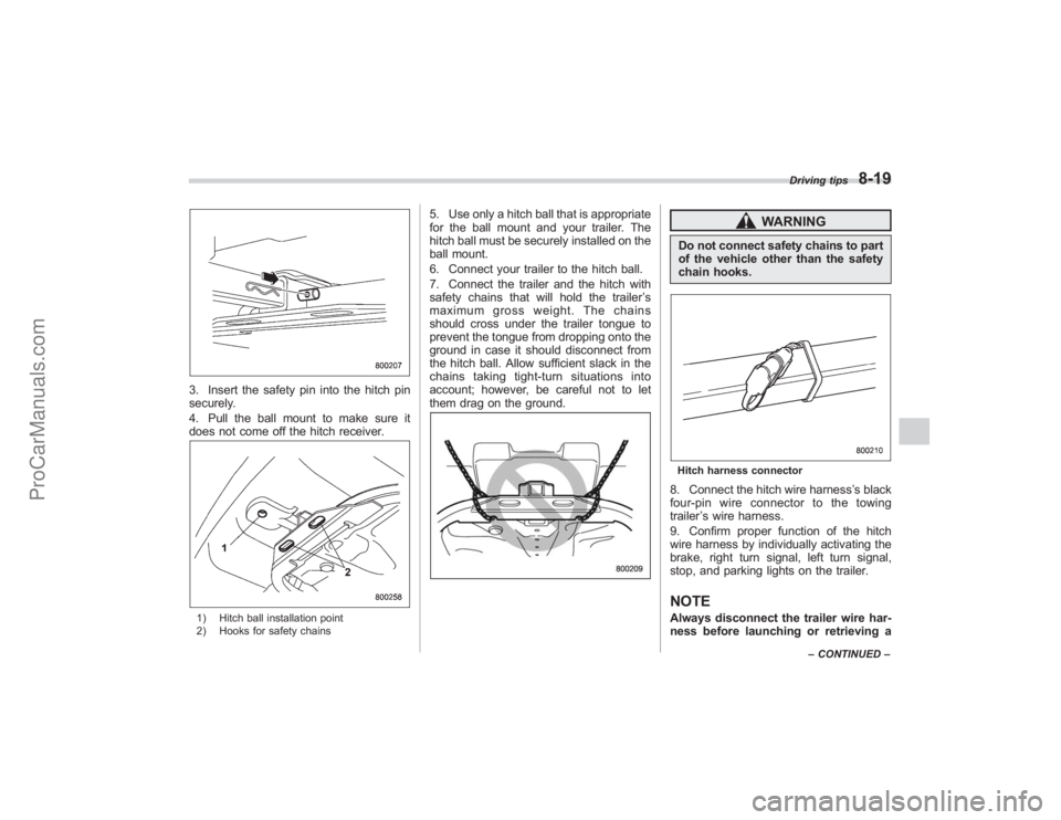 SUBARU TRIBECA 2008  Owners Manual 3. Insert the safety pin into the hitch pin
securely.
4. Pull the ball mount to make sure it
does not come off the hitch receiver.1) Hitch ball installation point
2) Hooks for safety chains
5. Use onl