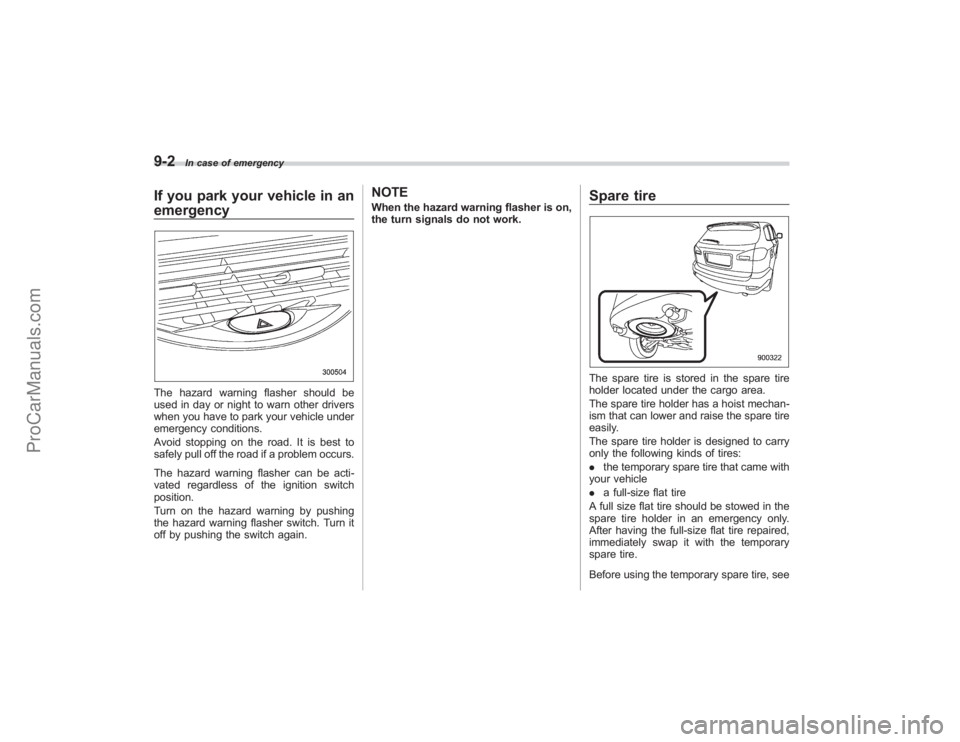 SUBARU TRIBECA 2008  Owners Manual 9-2
In case of emergency
If you park your vehicle in an
emergencyThe hazard warning flasher should be
used in day or night to warn other drivers
when you have to park your vehicle under
emergency cond
