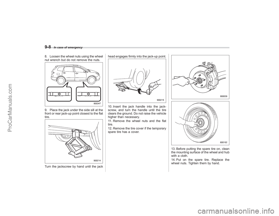 SUBARU TRIBECA 2008  Owners Manual 9-8
In case of emergency
8. Loosen the wheel nuts using the wheel
nut wrench but do not remove the nuts.9. Place the jack under the side sill at the
front or rear jack-up point closest to the flat
tir