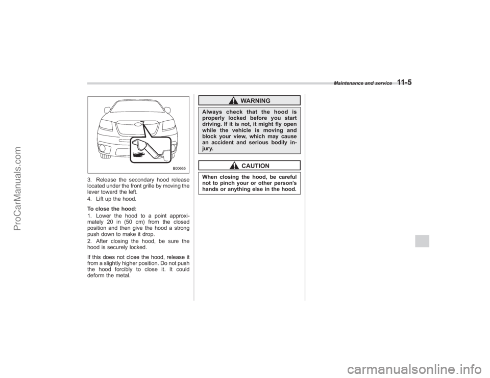 SUBARU TRIBECA 2008  Owners Manual 3. Release the secondary hood release
located under the front grille by moving the
lever toward the left.
4. Lift up the hood.
To close the hood:
1. Lower the hood to a point approxi-
mately 20 in (50