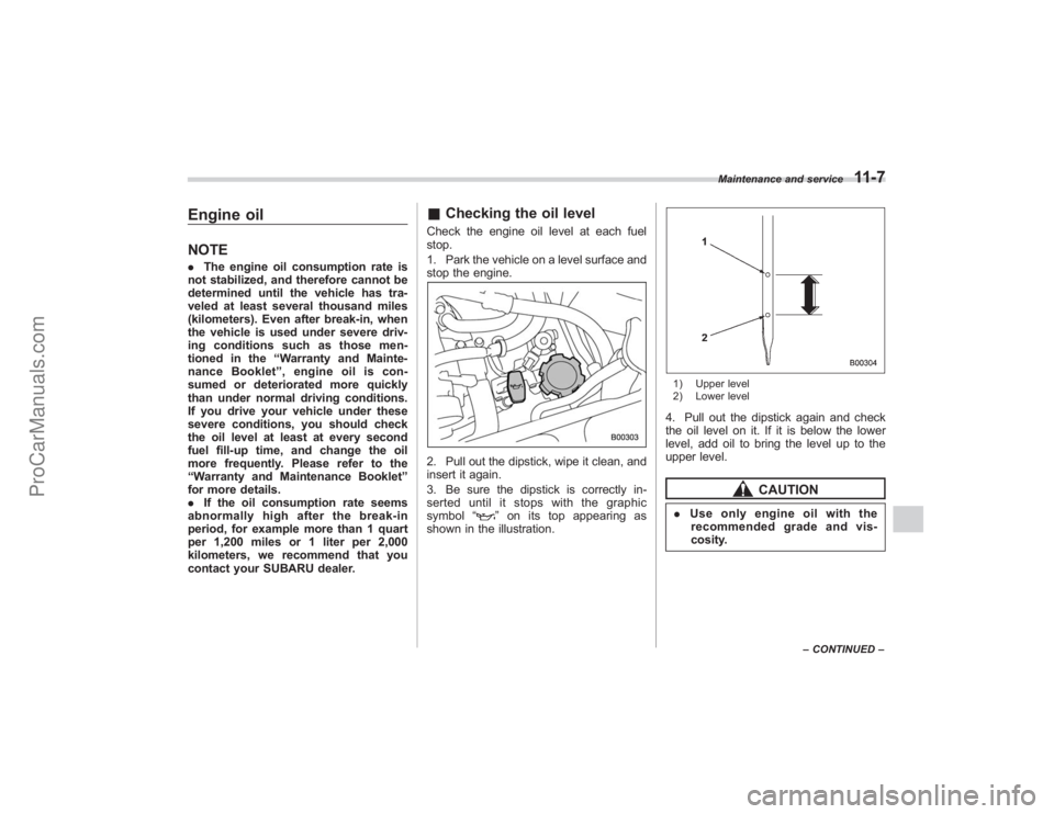 SUBARU TRIBECA 2008  Owners Manual Engine oilNOTE.The engine oil consumption rate is
not stabilized, and therefore cannot be
determined until the vehicle has tra-
veled at least several thousand miles
(kilometers). Even after break-in,