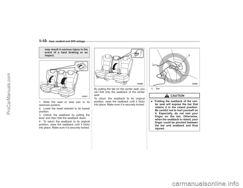 SUBARU TRIBECA 2008  Owners Manual 1-10
Seat, seatbelt and SRS airbags
may result in serious injury in the
event of a hard braking or an
impact.
1. Slide the seat or seat pair to its
rearmost position.
2. Lower the head restraint to it