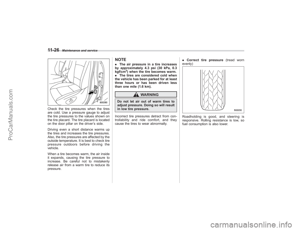SUBARU TRIBECA 2008  Owners Manual 11-26
Maintenance and service
Check the tire pressures when the tires
are cold. Use a pressure gauge to adjust
the tire pressures to the values shown on
the tire placard. The tire placard is located
o