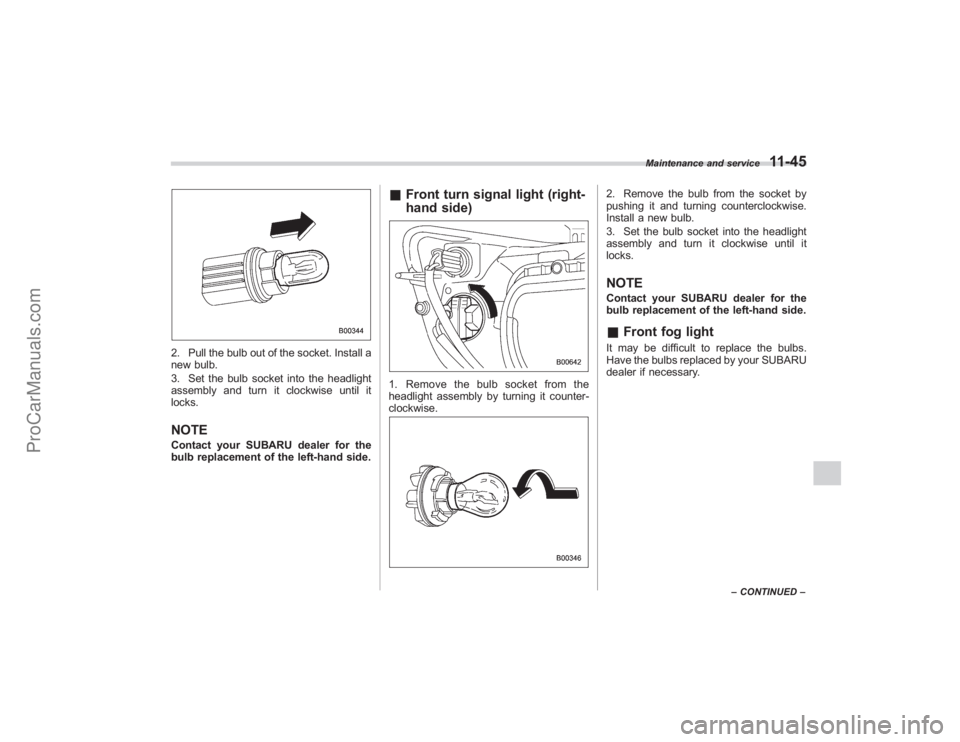 SUBARU TRIBECA 2008  Owners Manual 2. Pull the bulb out of the socket. Install a
new bulb.
3. Set the bulb socket into the headlight
assembly and turn it clockwise until it
locks.NOTEContact your SUBARU dealer for the
bulb replacement 