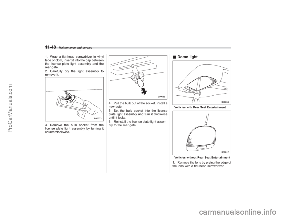 SUBARU TRIBECA 2008  Owners Manual 11-48
Maintenance and service
1. Wrap a flat-head screwdriver in vinyl
tape or cloth, insert it into the gap between
the license plate light assembly and the
rear gate.
2. Carefully pry the light asse