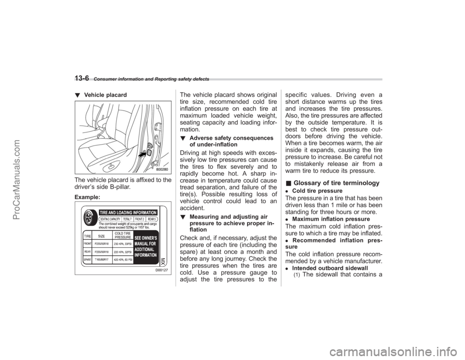SUBARU TRIBECA 2008  Owners Manual 13-6
Consumer information and Reporting safety defects
!Vehicle placardThe vehicle placard is affixed to the
driver ’s side B-pillar.Example:
The vehicle placard shows original
tire size, recommende