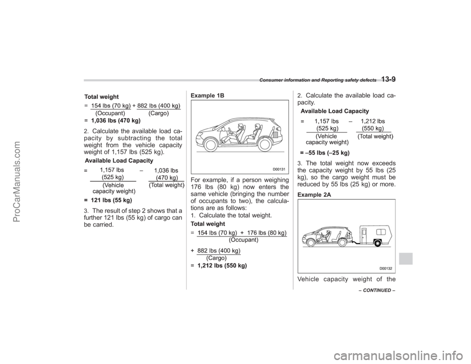 SUBARU TRIBECA 2008  Owners Manual 2.
Calculate the available load ca-
pacity by subtracting the total
weight from the vehicle capacity
weight of 1,157 lbs (525 kg).
3.
The result of step 2 shows that a
further 121 lbs (55 kg) of cargo