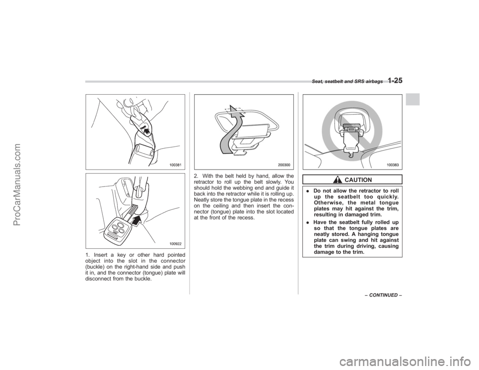 SUBARU TRIBECA 2008  Owners Manual 1. Insert a key or other hard pointed
object into the slot in the connector
(buckle) on the right-hand side and push
it in, and the connector (tongue) plate will
disconnect from the buckle.
2. With th