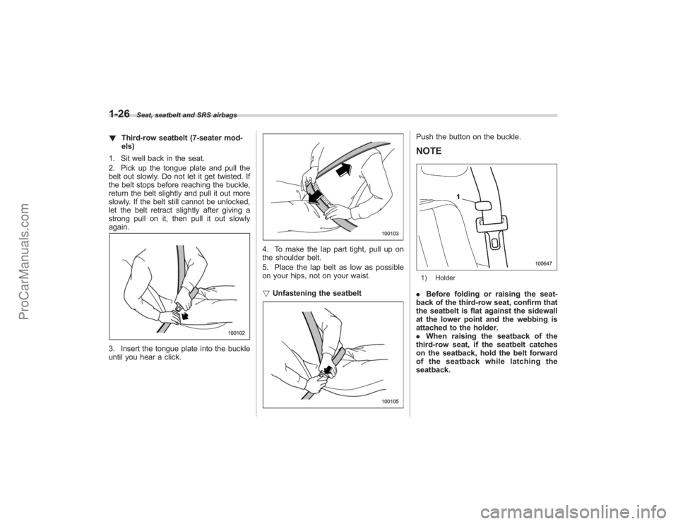 SUBARU TRIBECA 2008  Owners Manual 1-26
Seat, seatbelt and SRS airbags
!Third-row seatbelt (7-seater mod-
els)
1. Sit well back in the seat.
2. Pick up the tongue plate and pull the
belt out slowly. Do not let it get twisted. If
the be